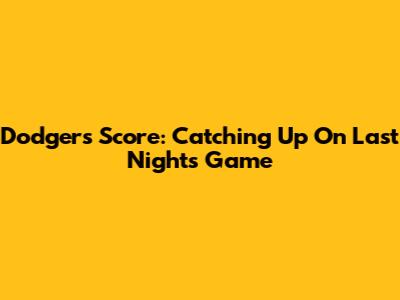 Dodgers Score: Catching Up On Last Night's Game