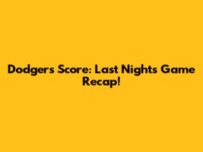 Dodgers Score: Last Night's Game Recap!