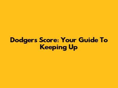 Dodgers Score: Your Guide To Keeping Up