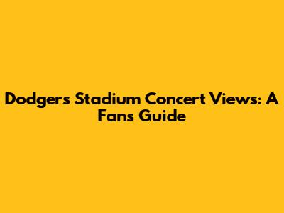 Dodgers Stadium Concert Views: A Fan's Guide