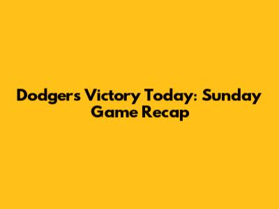 Dodgers Victory Today: Sunday Game Recap