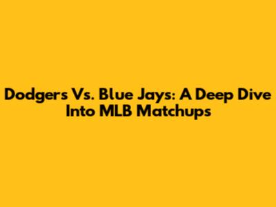 Dodgers Vs. Blue Jays: A Deep Dive Into MLB Matchups