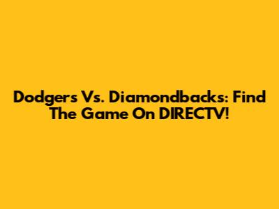 Dodgers Vs. Diamondbacks: Find The Game On DIRECTV!