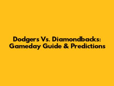 Dodgers Vs. Diamondbacks: Gameday Guide & Predictions