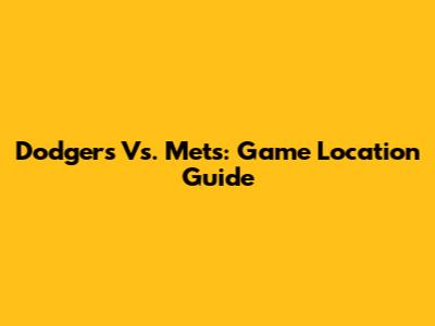 Dodgers Vs. Mets: Game Location Guide