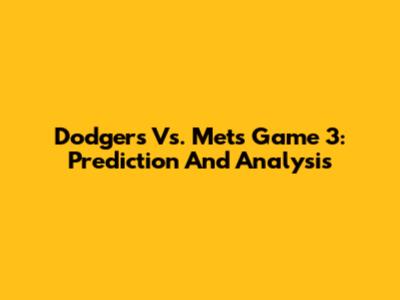Dodgers Vs. Mets Game 3: Prediction And Analysis
