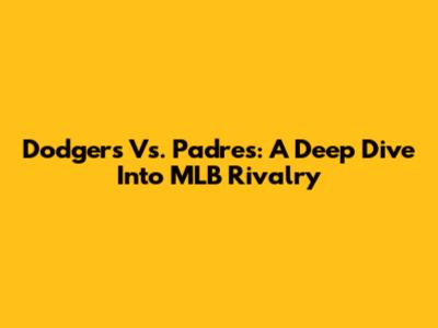 Dodgers Vs. Padres: A Deep Dive Into MLB Rivalry