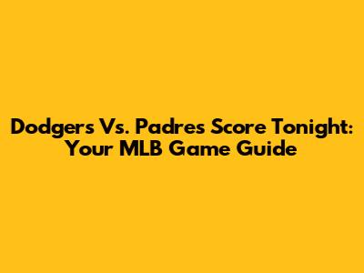 Dodgers Vs. Padres Score Tonight: Your MLB Game Guide