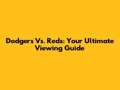 Dodgers Vs. Reds: Your Ultimate Viewing Guide