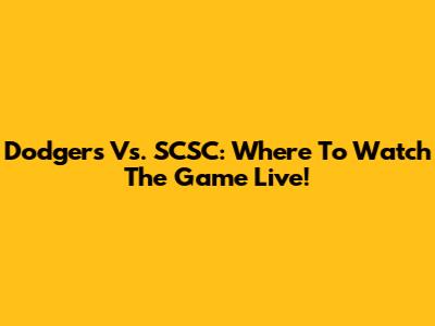 Dodgers Vs. SCSC: Where To Watch The Game Live!