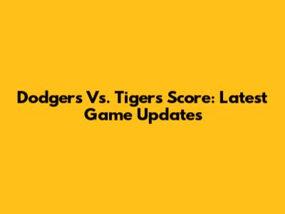 Dodgers Vs. Tigers Score: Latest Game Updates