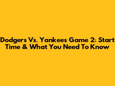 Dodgers Vs. Yankees Game 2: Start Time & What You Need To Know