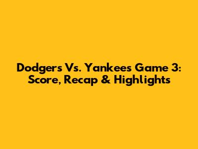 Dodgers Vs. Yankees Game 3: Score, Recap & Highlights