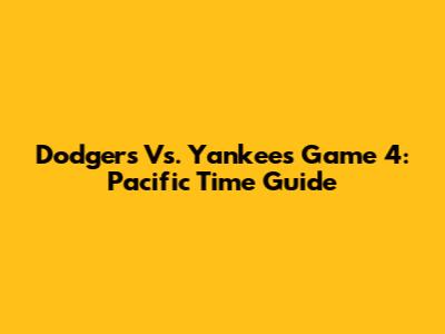 Dodgers Vs. Yankees Game 4: Pacific Time Guide