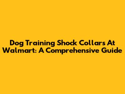 Dog Training Shock Collars At Walmart: A Comprehensive Guide