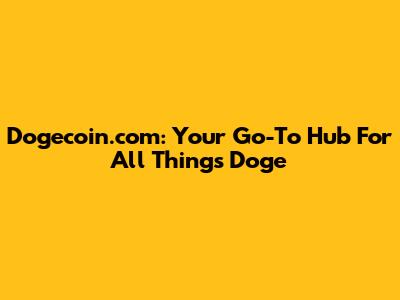 Dogecoin.com: Your Go-To Hub For All Things Doge