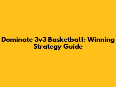Dominate 3v3 Basketball: Winning Strategy Guide