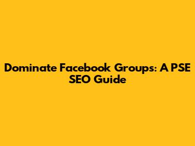 Dominate Facebook Groups: A PSE SEO Guide