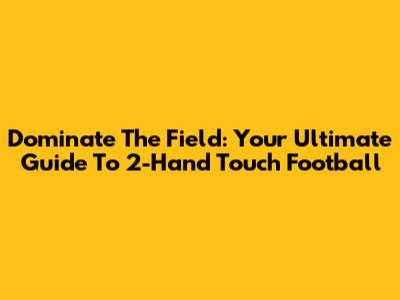 Dominate The Field: Your Ultimate Guide To 2-Hand Touch Football