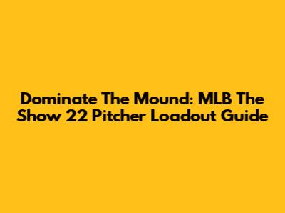 Dominate The Mound: MLB The Show 22 Pitcher Loadout Guide