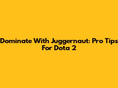 Dominate With Juggernaut: Pro Tips For Dota 2
