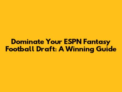 Dominate Your ESPN Fantasy Football Draft: A Winning Guide