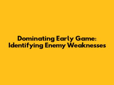 Dominating Early Game: Identifying Enemy Weaknesses