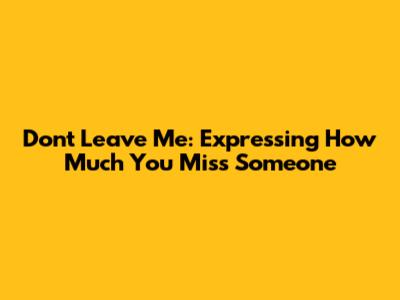 Don't Leave Me: Expressing How Much You Miss Someone