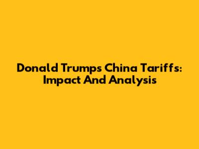 Donald Trump's China Tariffs: Impact And Analysis
