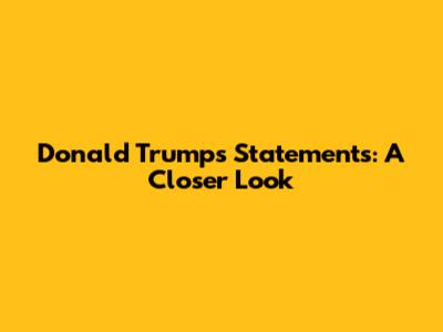 Donald Trump's Statements: A Closer Look