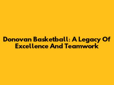 Donovan Basketball: A Legacy Of Excellence And Teamwork