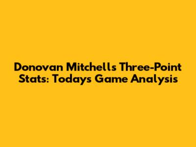 Donovan Mitchell's Three-Point Stats: Today's Game Analysis