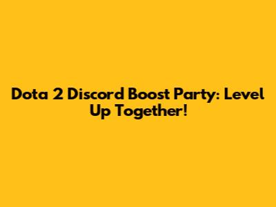 Dota 2 Discord Boost Party: Level Up Together!