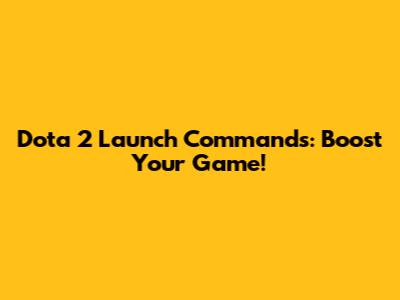 Dota 2 Launch Commands: Boost Your Game!