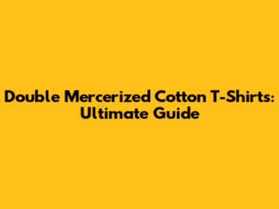 Double Mercerized Cotton T-Shirts: Ultimate Guide