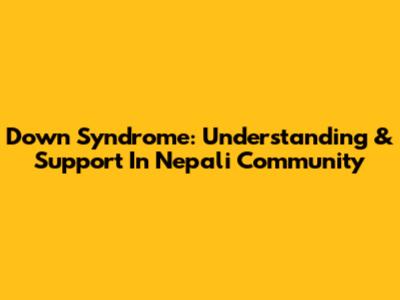 Down Syndrome: Understanding & Support In Nepali Community