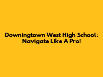 Downingtown West High School: Navigate Like A Pro!