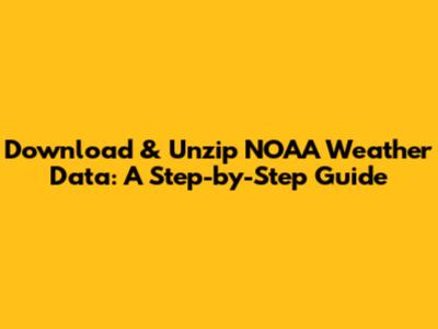 Download & Unzip NOAA Weather Data: A Step-by-Step Guide