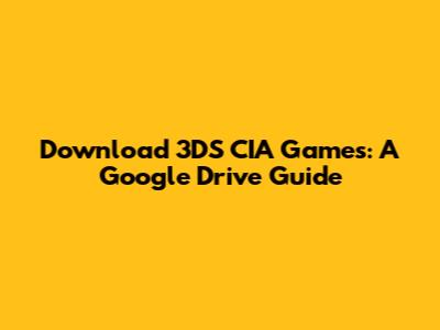 Download 3DS CIA Games: A Google Drive Guide