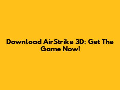 Download AirStrike 3D: Get The Game Now!