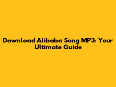 Download Alibaba Song MP3: Your Ultimate Guide