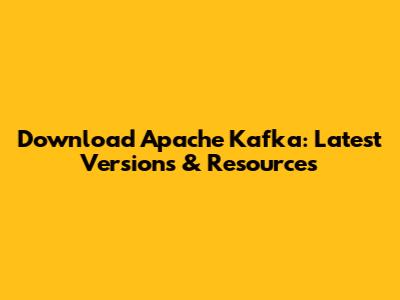 Download Apache Kafka: Latest Versions & Resources