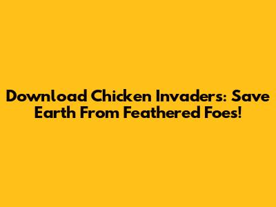 Download Chicken Invaders: Save Earth From Feathered Foes!