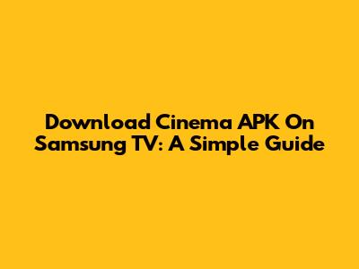 Download Cinema APK On Samsung TV: A Simple Guide