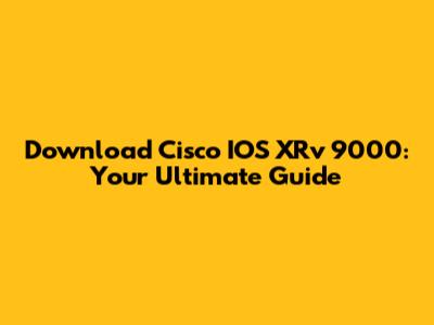 Download Cisco IOS XRv 9000: Your Ultimate Guide