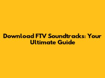 Download FTV Soundtracks: Your Ultimate Guide