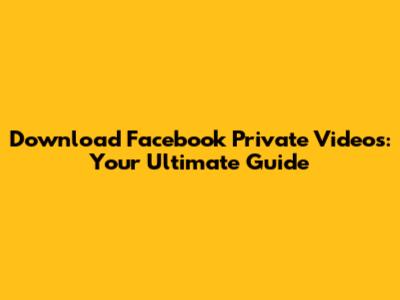 Download Facebook Private Videos: Your Ultimate Guide