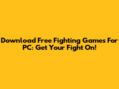 Download Free Fighting Games For PC: Get Your Fight On!
