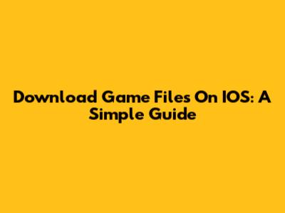 Download Game Files On IOS: A Simple Guide