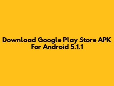 Download Google Play Store APK For Android 5.1.1